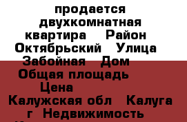 продается двухкомнатная квартира  › Район ­ Октябрьский › Улица ­ Забойная › Дом ­ 3 › Общая площадь ­ 52 › Цена ­ 2 400 000 - Калужская обл., Калуга г. Недвижимость » Квартиры продажа   . Калужская обл.,Калуга г.